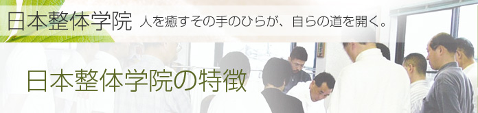 日本整体学院の特徴：日本整体学院　人を癒すその手のひらが、自らの道を開く